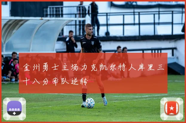 金州勇士主场力克凯尔特人库里三十八分率队逆转