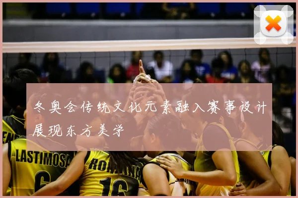 冬奥会传统文化元素融入赛事设计展现东方美学