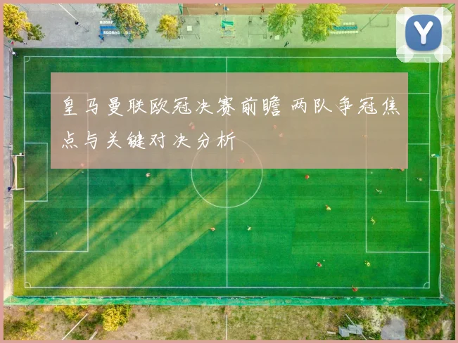 皇马曼联欧冠决赛前瞻 两队争冠焦点与关键对决分析