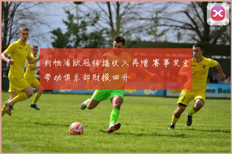 利物浦欧冠转播收入再增 赛事奖金带动俱乐部财报回升