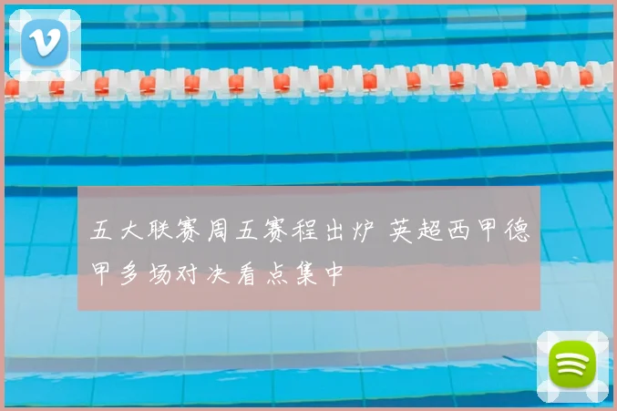 五大联赛周五赛程出炉 英超西甲德甲多场对决看点集中