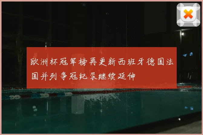 欧洲杯冠军榜再更新西班牙德国法国并列争冠纪录继续延伸