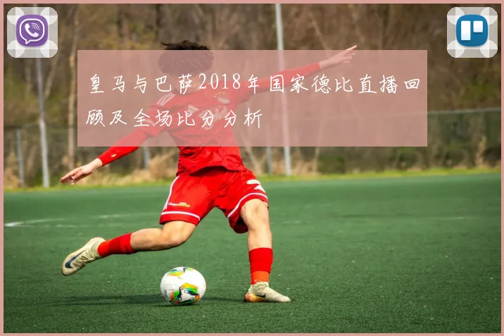 皇马与巴萨2018年国家德比直播回顾及全场比分分析