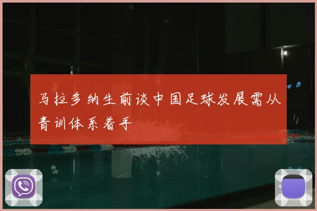 马拉多纳生前谈中国足球发展需从青训体系着手