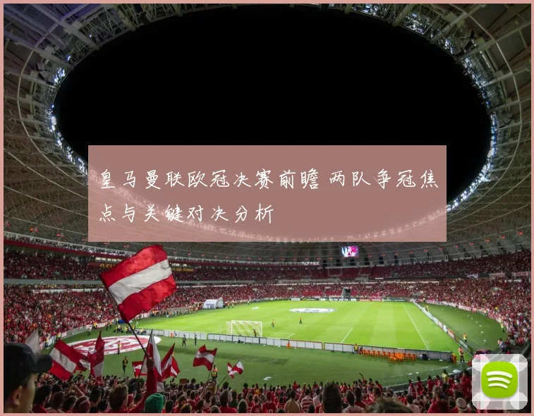 皇马曼联欧冠决赛前瞻 两队争冠焦点与关键对决分析