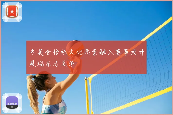 冬奥会传统文化元素融入赛事设计展现东方美学