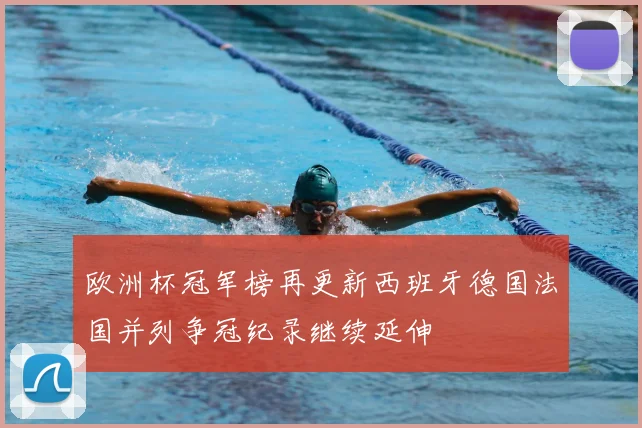 欧洲杯冠军榜再更新西班牙德国法国并列争冠纪录继续延伸