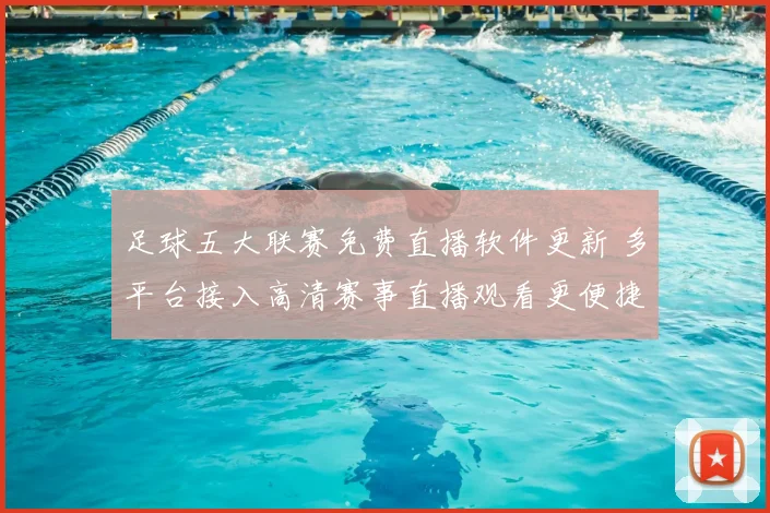 足球五大联赛免费直播软件更新 多平台接入高清赛事直播观看更便捷