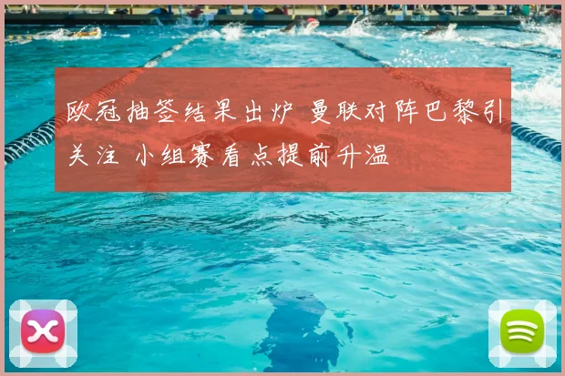 欧冠抽签结果出炉 曼联对阵巴黎引关注 小组赛看点提前升温