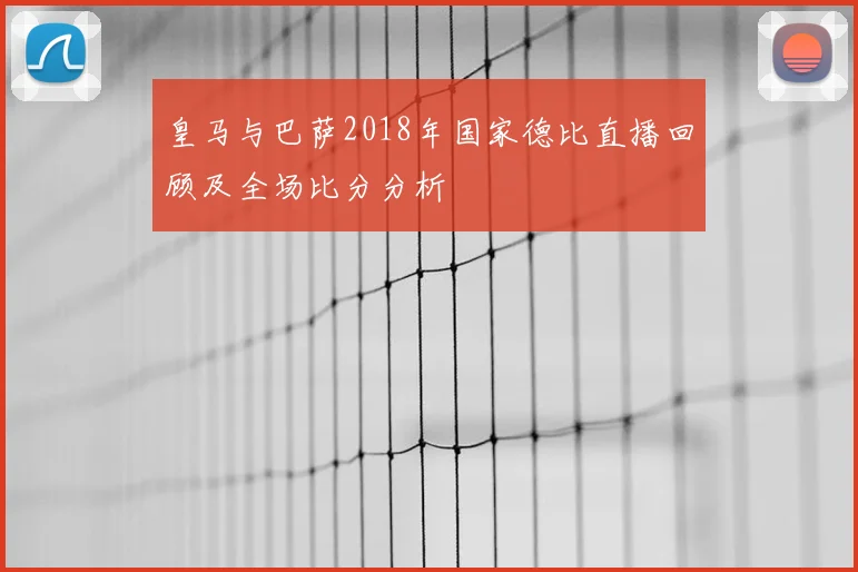 皇马与巴萨2018年国家德比直播回顾及全场比分分析