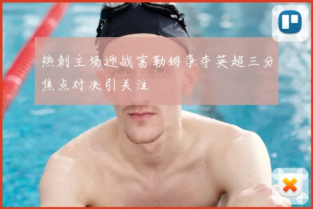 热刺主场迎战富勒姆争夺英超三分焦点对决引关注