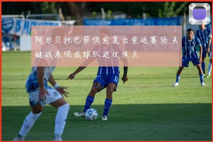 阿尔贝托巴萨伤愈复出重返赛场 关键战表现成球队进攻焦点